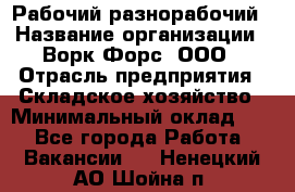 Рабочий-разнорабочий › Название организации ­ Ворк Форс, ООО › Отрасль предприятия ­ Складское хозяйство › Минимальный оклад ­ 1 - Все города Работа » Вакансии   . Ненецкий АО,Шойна п.